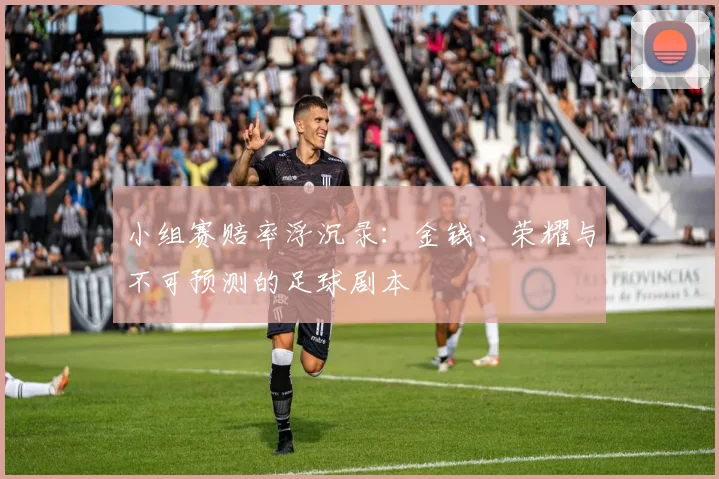 小组赛赔率浮沉录：金钱、荣耀与不可预测的足球剧本