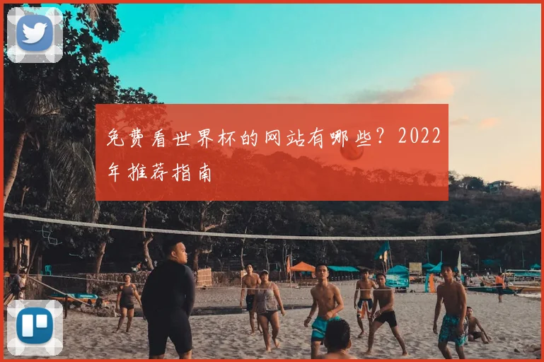 免费看世界杯的网站有哪些?2022年推荐指南