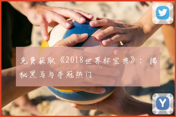 免费获取《2018世界杯宝典》：揭秘黑马与夺冠热门