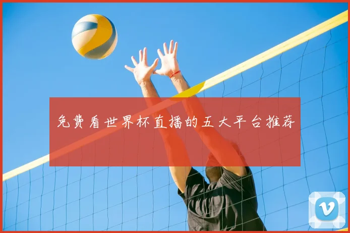 免费看世界杯直播的五大平台推荐
