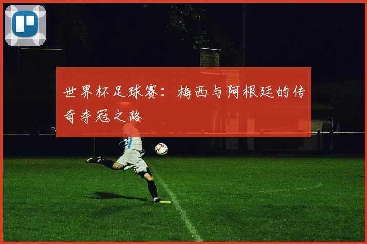 世界杯足球赛：梅西与阿根廷的传奇夺冠之路