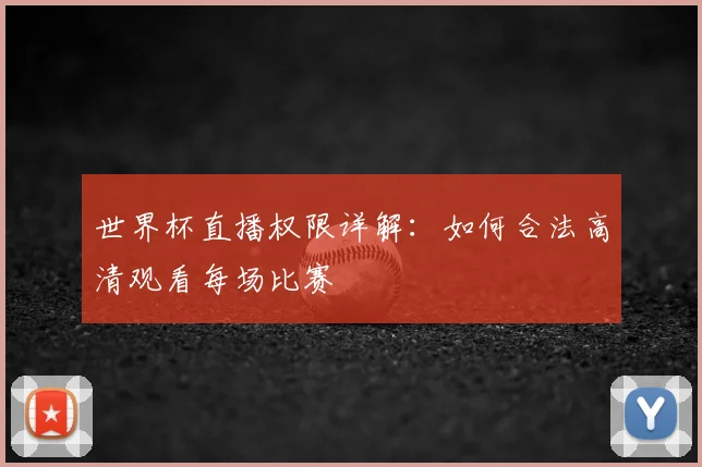 世界杯直播权限详解:如何合法高清观看每场比赛