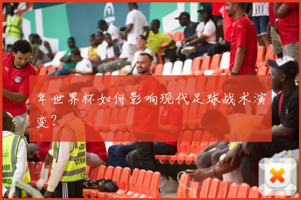 年世界杯如何影响现代足球战术演变？