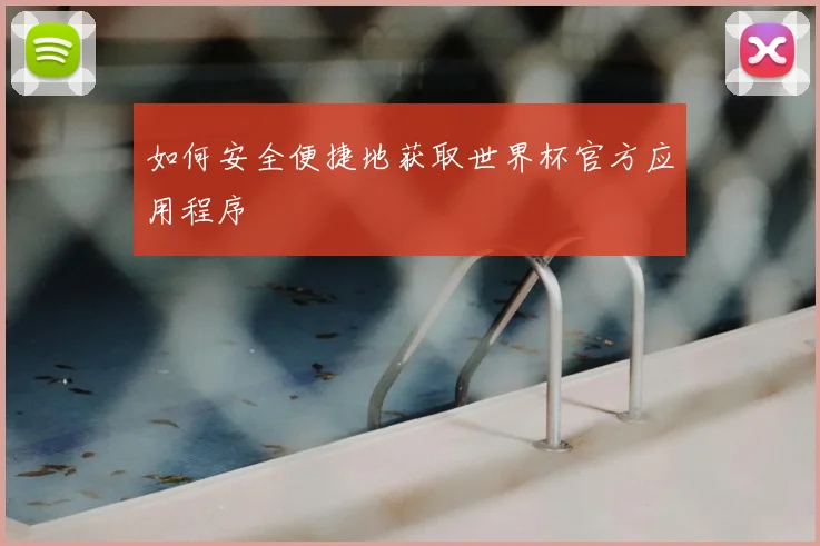 如何安全便捷地获取世界杯官方应用程序