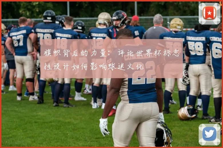 旗帜背后的力量:评论世界杯标志性设计如何影响球迷文化