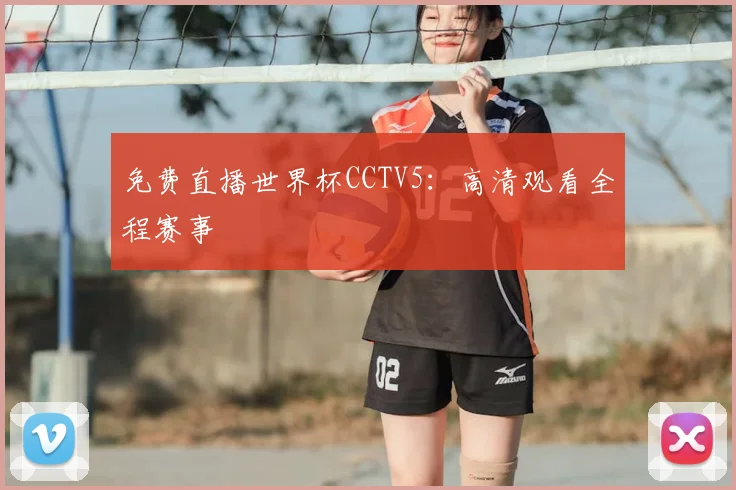 免费直播世界杯CCTV5：高清观看全程赛事