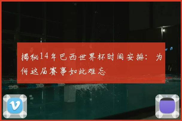 揭秘14年巴西世界杯时间安排：为何这届赛事如此难忘