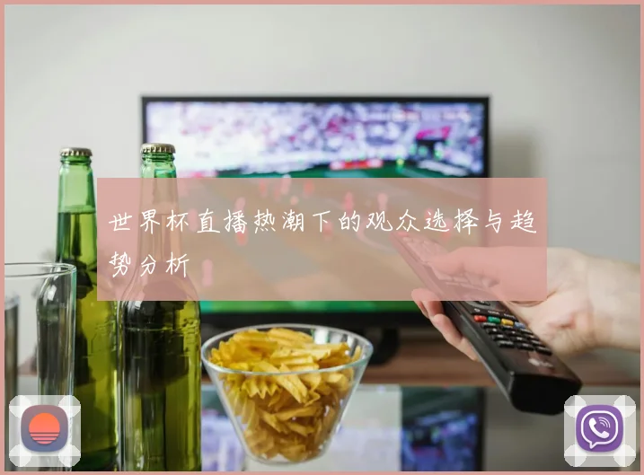 世界杯直播热潮下的观众选择与趋势分析